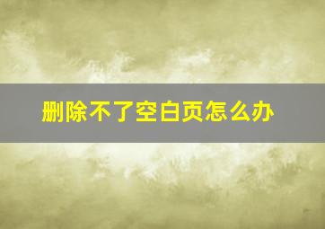 删除不了空白页怎么办