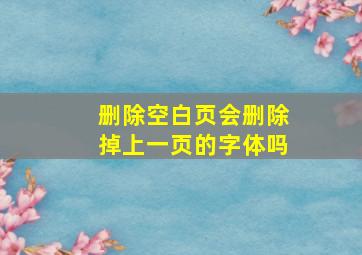 删除空白页会删除掉上一页的字体吗