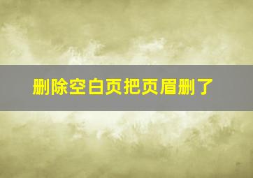 删除空白页把页眉删了