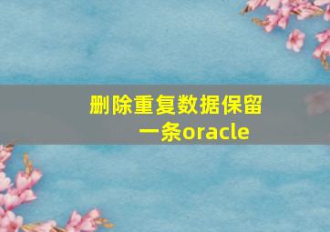 删除重复数据保留一条oracle