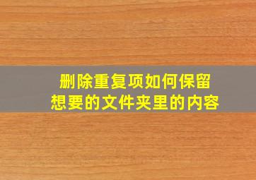 删除重复项如何保留想要的文件夹里的内容