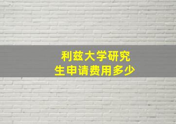 利兹大学研究生申请费用多少