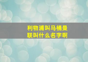 利物浦叫马桶曼联叫什么名字啊