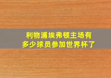 利物浦埃弗顿主场有多少球员参加世界杯了