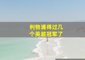 利物浦得过几个英超冠军了