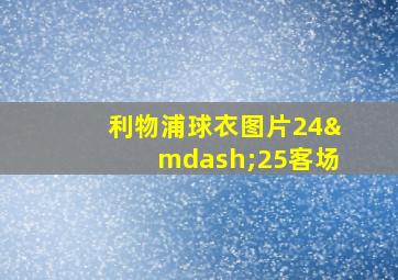 利物浦球衣图片24—25客场