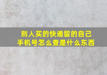 别人买的快递留的自己手机号怎么查是什么东西