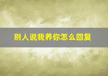 别人说我养你怎么回复