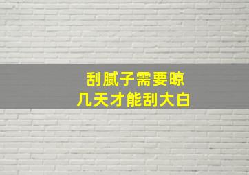 刮腻子需要晾几天才能刮大白