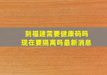 到福建需要健康码吗现在要隔离吗最新消息