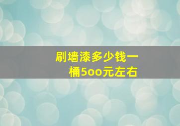 刷墙漆多少钱一桶5oo元左右