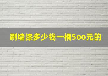 刷墙漆多少钱一桶5oo元的