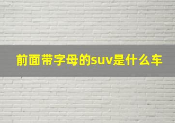 前面带字母的suv是什么车