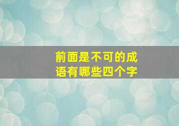 前面是不可的成语有哪些四个字