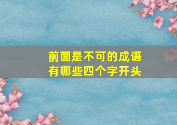 前面是不可的成语有哪些四个字开头