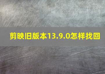 剪映旧版本13.9.0怎样找回