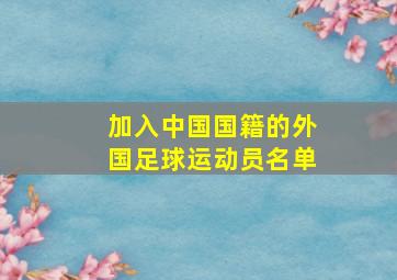 加入中国国籍的外国足球运动员名单