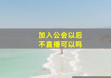 加入公会以后不直播可以吗