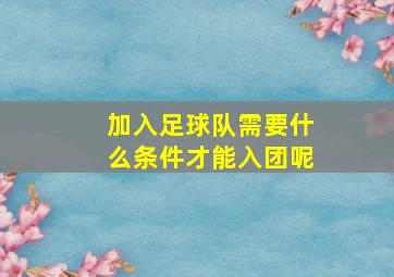 加入足球队需要什么条件才能入团呢