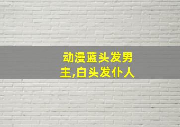 动漫蓝头发男主,白头发仆人