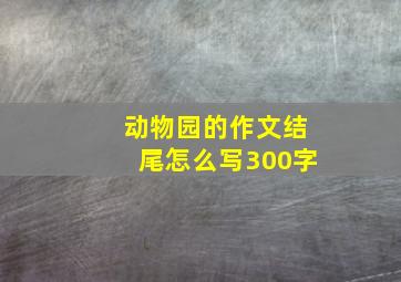 动物园的作文结尾怎么写300字