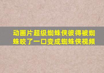 动画片超级蜘蛛侠彼得被蜘蛛咬了一口变成蜘蛛侠视频