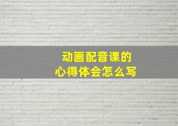 动画配音课的心得体会怎么写