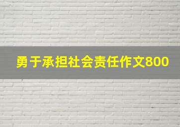 勇于承担社会责任作文800