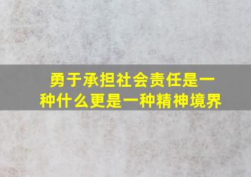 勇于承担社会责任是一种什么更是一种精神境界