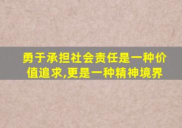 勇于承担社会责任是一种价值追求,更是一种精神境界