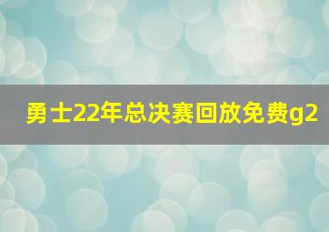 勇士22年总决赛回放免费g2