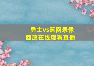 勇士vs篮网录像回放在线观看直播