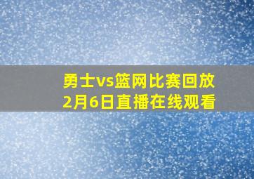 勇士vs篮网比赛回放2月6日直播在线观看