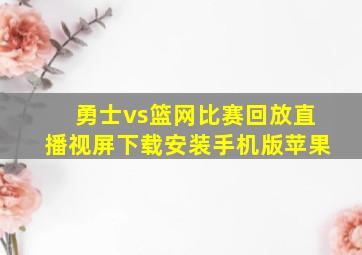 勇士vs篮网比赛回放直播视屏下载安装手机版苹果