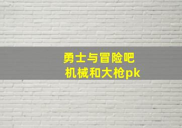 勇士与冒险吧机械和大枪pk