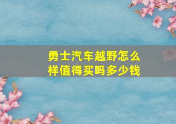 勇士汽车越野怎么样值得买吗多少钱