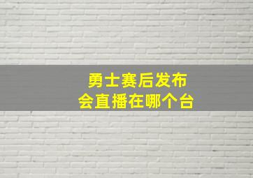 勇士赛后发布会直播在哪个台