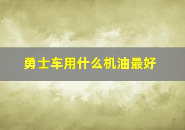 勇士车用什么机油最好