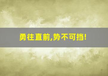 勇往直前,势不可挡!