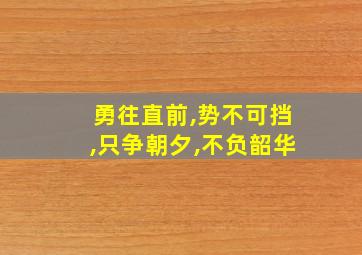 勇往直前,势不可挡,只争朝夕,不负韶华