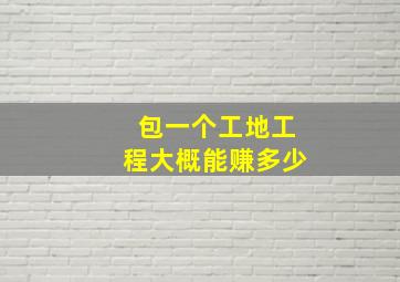 包一个工地工程大概能赚多少