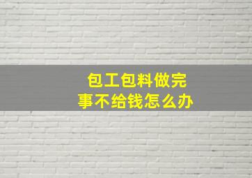 包工包料做完事不给钱怎么办