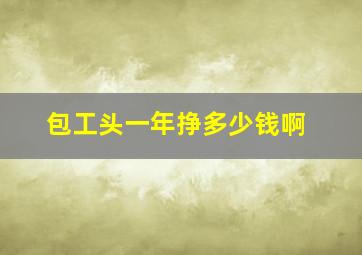 包工头一年挣多少钱啊