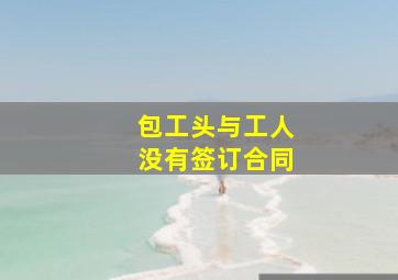 包工头与工人没有签订合同