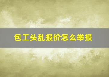 包工头乱报价怎么举报