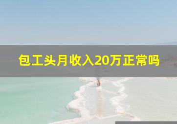 包工头月收入20万正常吗