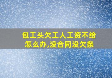 包工头欠工人工资不给怎么办,没合同没欠条