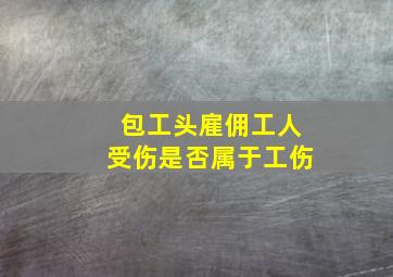 包工头雇佣工人受伤是否属于工伤