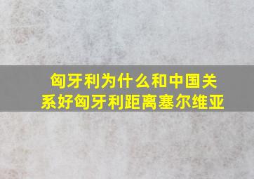 匈牙利为什么和中国关系好匈牙利距离塞尔维亚