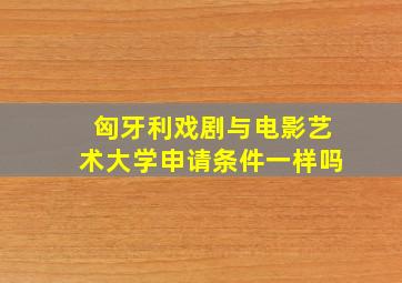 匈牙利戏剧与电影艺术大学申请条件一样吗